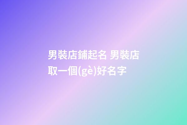 男裝店鋪起名 男裝店取一個(gè)好名字-第1張-店鋪起名-玄機(jī)派